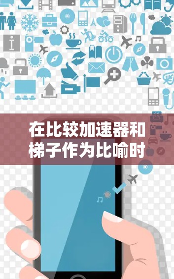 在比较加速器和梯子作为比喻时，它们各有其独特的应用场景和优缺点