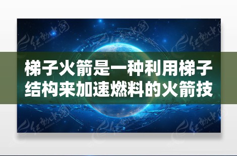 梯子火箭是一种利用梯子结构来加速燃料的火箭技术，主要应用于低轨道和短距离飞行。以下是关于其运作方式的详细分析