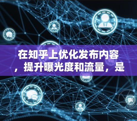 在知乎上优化发布内容，提升曝光度和流量，是发布主需要关注的重点。为了帮助你找到合适的工具，以下是详细的解决方案