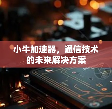 小牛加速器，通信技术的未来解决方案