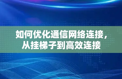 如何优化通信网络连接，从挂梯子到高效连接