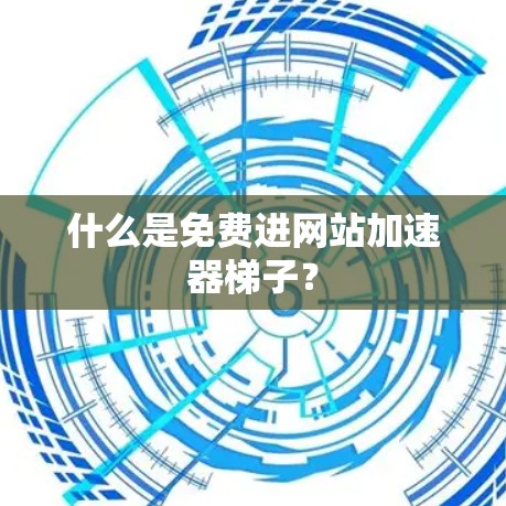 什么是免费进网站加速器梯子？