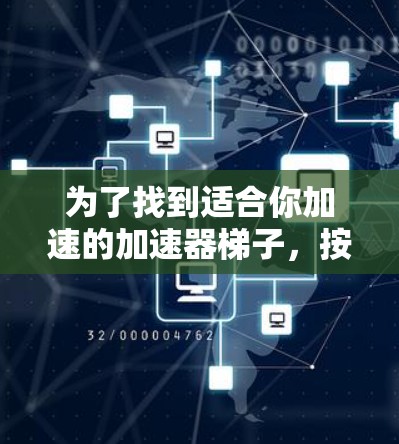 为了找到适合你加速的加速器梯子，按照以下步骤进行