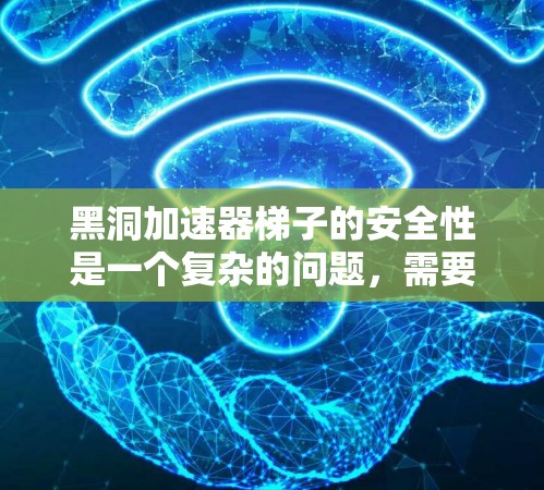 黑洞加速器梯子的安全性是一个复杂的问题，需要从多个角度进行分析。以下是对黑洞加速器梯子安全性的总结