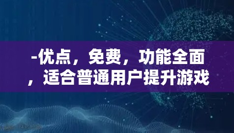 -优点，免费，功能全面，适合普通用户提升游戏性能