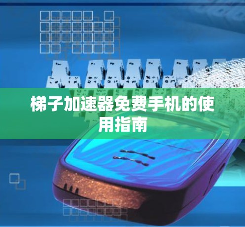 梯子加速器免费手机的使用指南