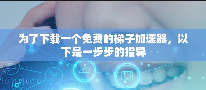 为了下载一个免费的梯子加速器，以下是一步步的指导