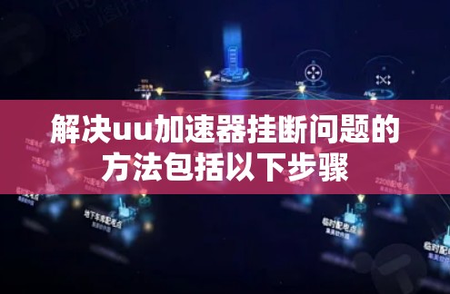 解决uu加速器挂断问题的方法包括以下步骤