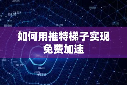 如何用推特梯子实现免费加速