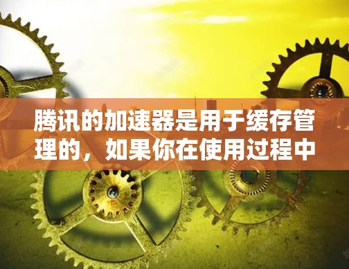 腾讯的加速器是用于缓存管理的，如果你在使用过程中遇到挂梯子错误，这可能与加速器的配置或使用有关。以下是一些常见问题的解决方案