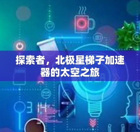探索者，北极星梯子加速器的太空之旅