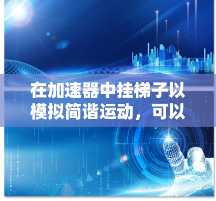 在加速器中挂梯子以模拟简谐运动，可以通过以下步骤进行操作