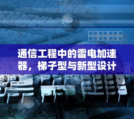 通信工程中的雷电加速器，梯子型与新型设计的分析