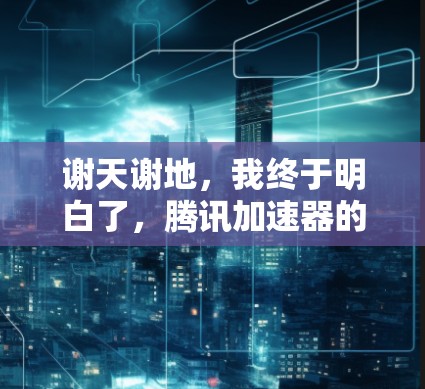谢天谢地，我终于明白了，腾讯加速器的梯子式结构与功能