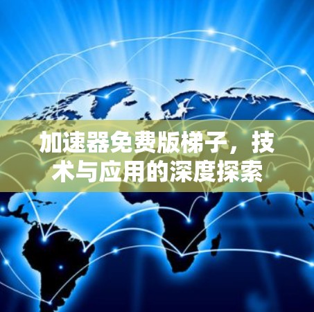 加速器免费版梯子，技术与应用的深度探索