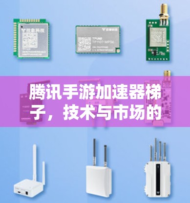 腾讯手游加速器梯子，技术与市场的完美结合
