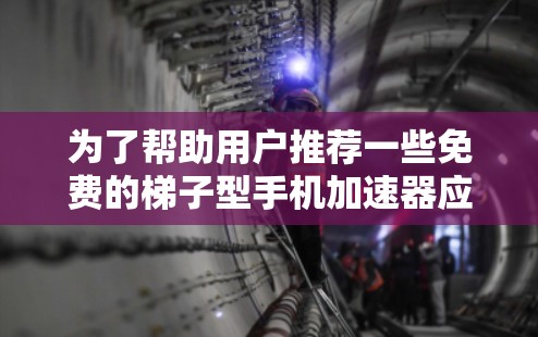 为了帮助用户推荐一些免费的梯子型手机加速器应用，以下是详细的框架和推荐内容
