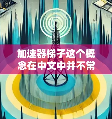 加速器梯子这个概念在中文中并不常见，可能是打字错误或特定领域的术语。以下是一些可能的解释