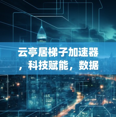 云亭居梯子加速器，科技赋能，数据加速至(max)