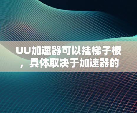 UU加速器可以挂梯子板，具体取决于加速器的功能和应用环境。以下是详细的解释