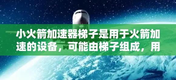 小火箭加速器梯子是用于火箭加速的设备，可能由梯子组成，用于在特定条件下提供驱动支持。免费可能意味着在特定地点或条件下可用，但具体条件需联系相关机构了解。以下是对小火箭加速器梯子的详细分析