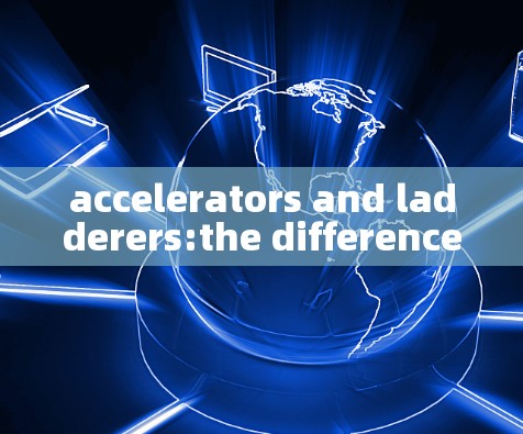accelerators and ladderers:the difference between the two?