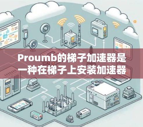 Proumb的梯子加速器是一种在梯子上安装加速器的设备，旨在提升梯子的操控性能和安全性。以下是对该设备的详细分析