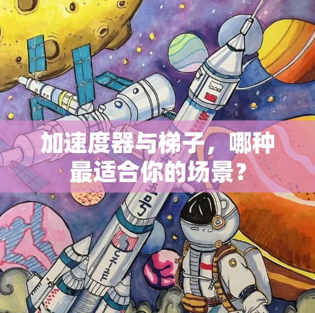 加速度器与梯子，哪种最适合你的场景？