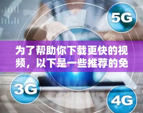 为了帮助你下载更快的视频，以下是一些推荐的免费软件加速器，并提供简要的步骤说明