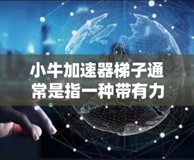 小牛加速器梯子通常是指一种带有力矩装置的梯子，用于在特定条件下快速移动或加速。它的使用方法通常包括以下步骤