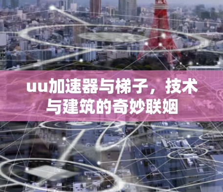 uu加速器与梯子，技术与建筑的奇妙联姻