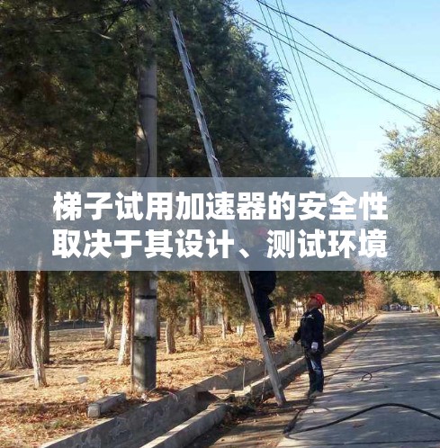 梯子试用加速器的安全性取决于其设计、测试环境、测试过程中的安全措施以及测试结果的可靠性。以下是对该问题的分步解释