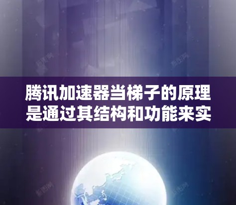 腾讯加速器当梯子的原理是通过其结构和功能来实现灵活和高效的使用。以下是详细的解释