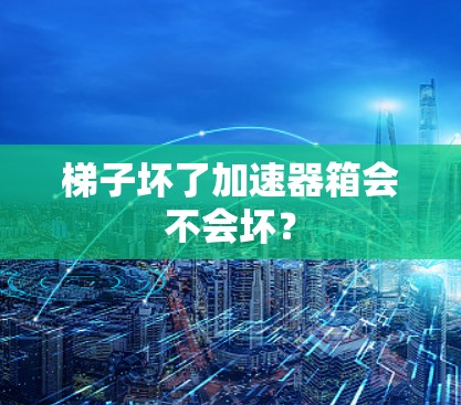 梯子坏了加速器箱会不会坏？