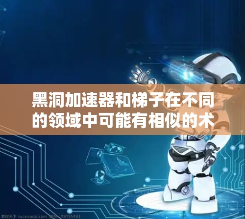 黑洞加速器和梯子在不同的领域中可能有相似的术语，但它们的具体含义和应用可能有所不同。以下是一些可能的联系和区别