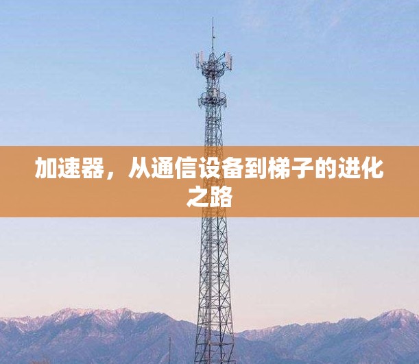 加速器，从通信设备到梯子的进化之路