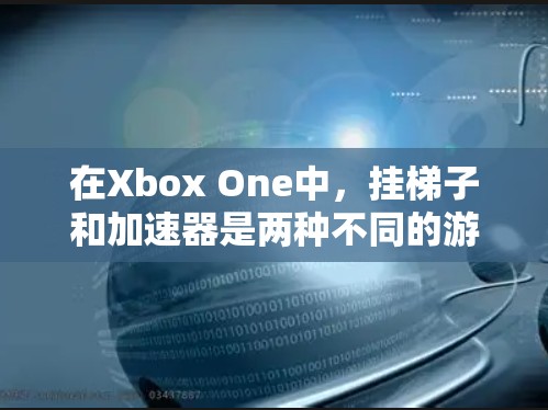 在Xbox One中，挂梯子和加速器是两种不同的游戏设置和功能，它们在游戏体验和多玩家连接上各有不同。以下是它们的详细比较