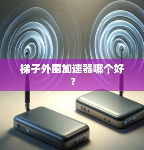 梯子外围加速器哪个好？