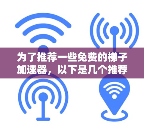 为了推荐一些免费的梯子加速器，以下是几个推荐的工具，每个推荐了具体的格式支持