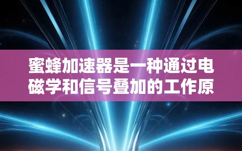 蜜蜂加速器是一种通过电磁学和信号叠加的工作原理，帮助蜜蜂在飞行中的导航工具。以下是使用蜜蜂加速器的具体步骤和解释