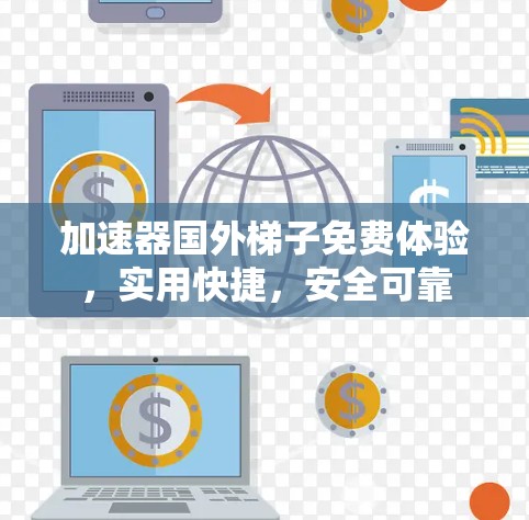 加速器国外梯子免费体验，实用快捷，安全可靠