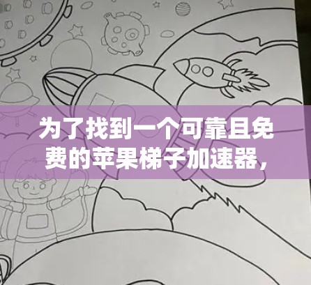 为了找到一个可靠且免费的苹果梯子加速器，可以按照以下步骤进行系统性的搜索和收集