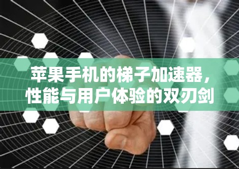 苹果手机的梯子加速器，性能与用户体验的双刃剑