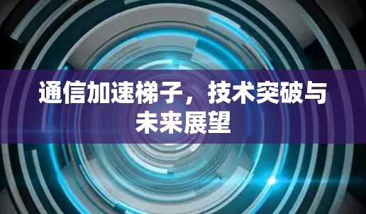 通信加速梯子，技术突破与未来展望
