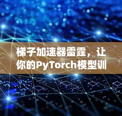 梯子加速器雷霆，让你的PyTorch模型训练更高效！