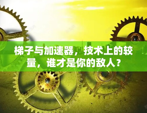 梯子与加速器，技术上的较量，谁才是你的敌人？