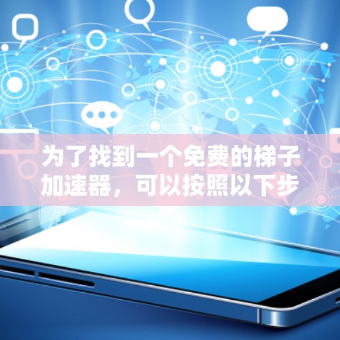 为了找到一个免费的梯子加速器，可以按照以下步骤进行