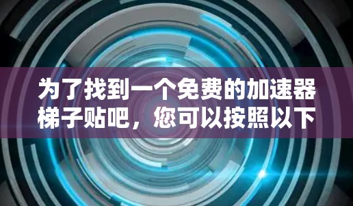 为了找到一个免费的加速器梯子贴吧，您可以按照以下步骤进行