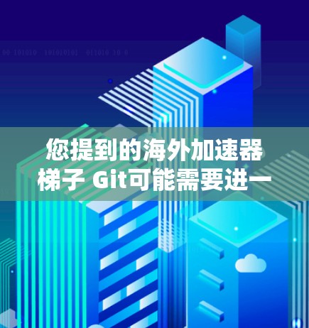 您提到的海外加速器梯子 Git可能需要进一步澄清含义。以下是一些可能的解释和解决方案