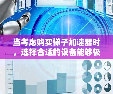 当考虑购买梯子加速器时，选择合适的设备能够极大提升工作效率。以下是一些实惠且可靠的选择，涵盖不同用途和需求